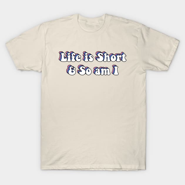 Life is Short and So am I T-Shirt by ButterflyX